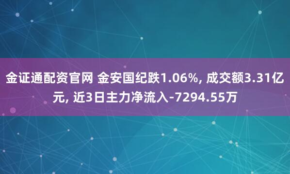金证通配资官网 金安国纪跌1.06%, 成交额3.31亿元, 近3日主力净流入-7294.55万