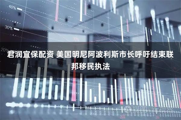君润宜保配资 美国明尼阿波利斯市长呼吁结束联邦移民执法
