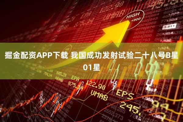 掘金配资APP下载 我国成功发射试验二十八号B星01星