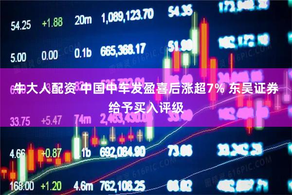 牛大人配资 中国中车发盈喜后涨超7% 东吴证券给予买入评级