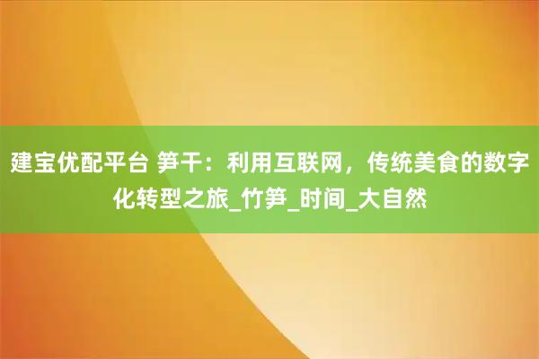 建宝优配平台 笋干：利用互联网，传统美食的数字化转型之旅_竹笋_时间_大自然