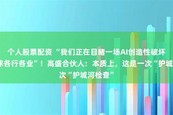 个人股票配资 “我们正在目睹一场AI创造性破坏席卷全球各行各业”！高盛合伙人：本质上，这是一次“护城河检查”