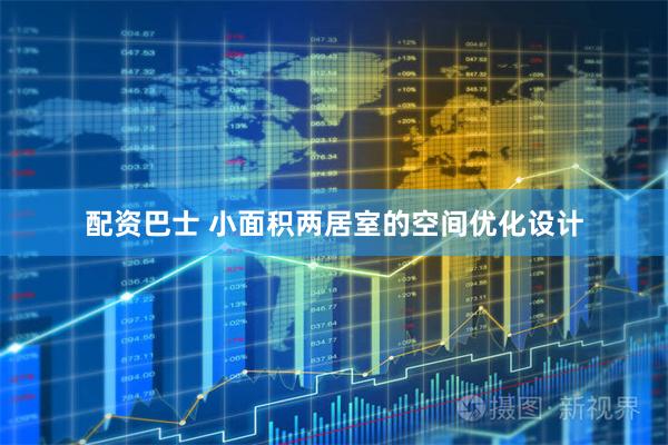 配资巴士 小面积两居室的空间优化设计