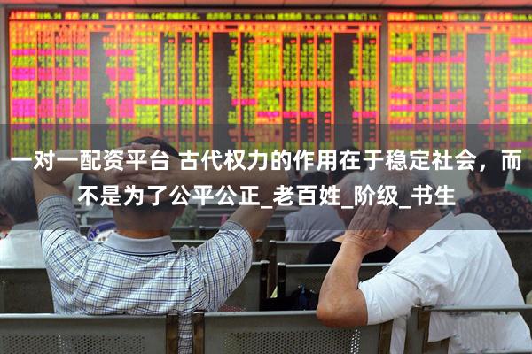 一对一配资平台 古代权力的作用在于稳定社会，而不是为了公平公正_老百姓_阶级_书生