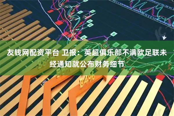 友钱网配资平台 卫报：英超俱乐部不满欧足联未经通知就公布财务细节
