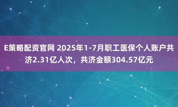 E策略配资官网 2025年1-7月职工医保个人账户共济2.31亿人次，共济金额304.57亿元