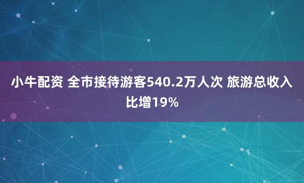 小牛配资 全市接待游客540.2万人次 旅游总收入比增19%