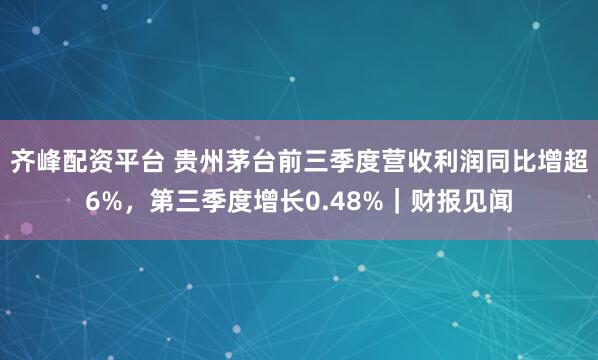 齐峰配资平台 贵州茅台前三季度营收利润同比增超6%，第三季度增长0.48%｜财报见闻