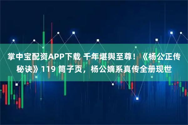 掌中宝配资APP下载 千年堪舆至尊！《杨公正传秘诀》119 筒子页，杨公嫡系真传全册现世